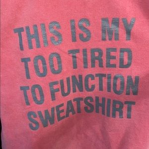 “This is my too tired to function” sweatshirt